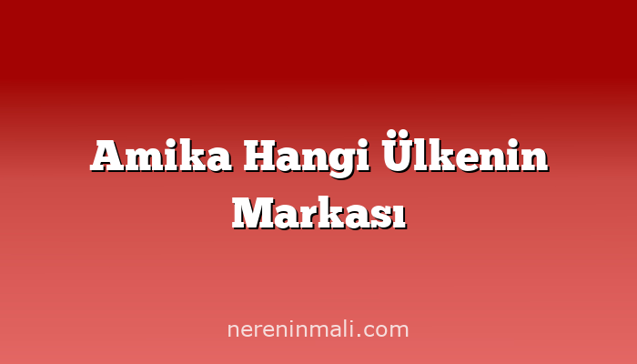 Amika Hangi Ülkenin Markası