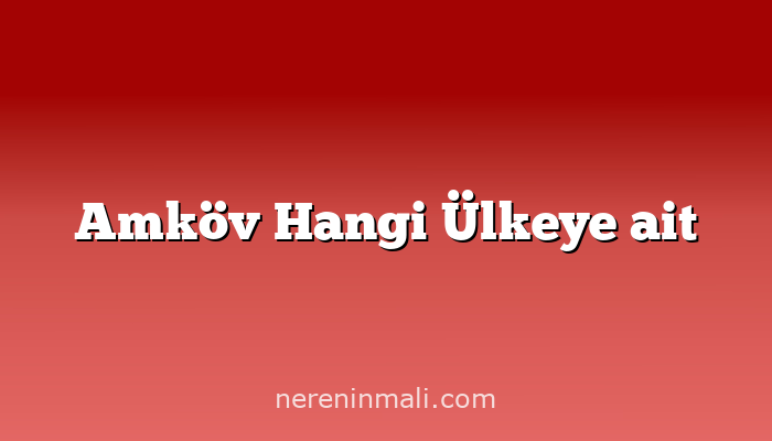 Amköv Hangi Ülkeye ait