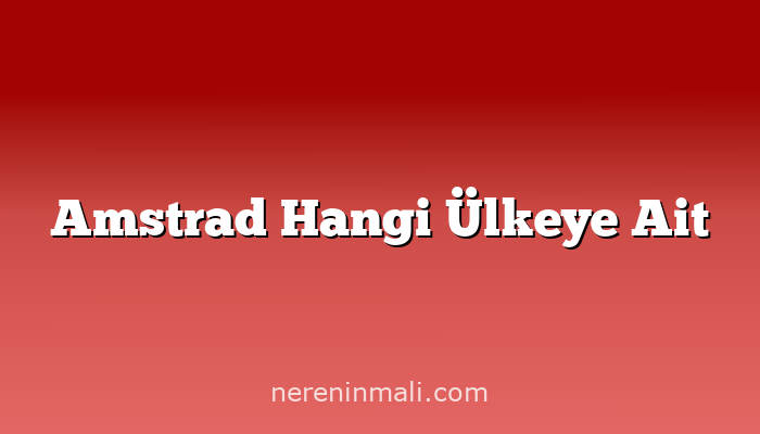 Amstrad Hangi Ülkeye Ait