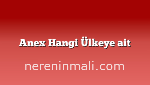 Anex Hangi Ülkeye ait