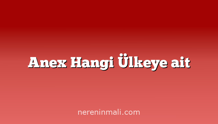 Anex Hangi Ülkeye ait