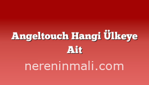 Angeltouch Hangi Ülkeye Ait