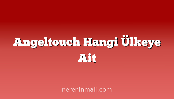 Angeltouch Hangi Ülkeye Ait