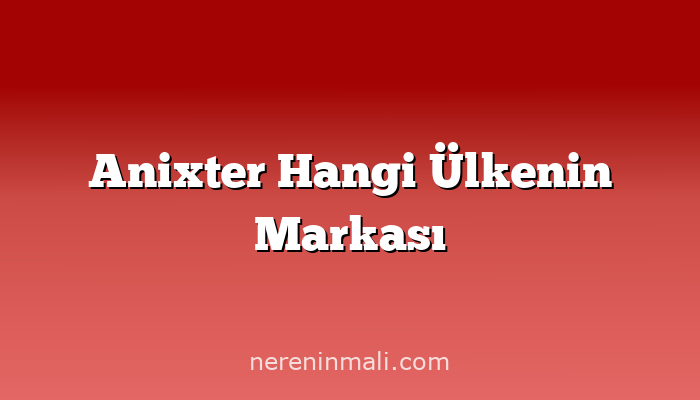 Anixter Hangi Ülkenin Markası