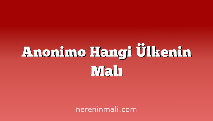 Anonimo Hangi Ülkenin Malı