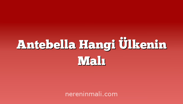 Antebella Hangi Ülkenin Malı