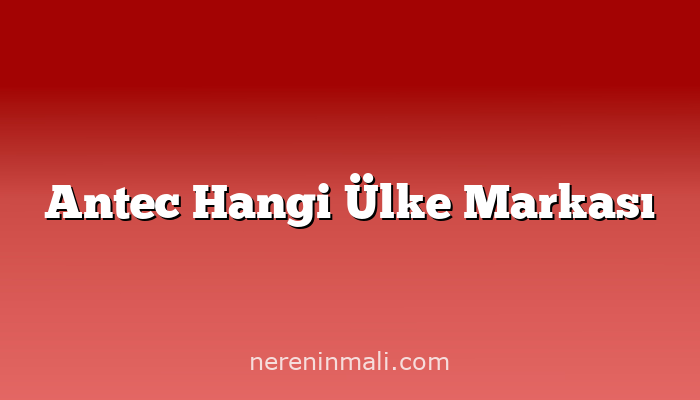 Antec Hangi Ülke Markası