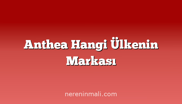Anthea Hangi Ülkenin Markası
