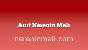 Anıt Nerenin Malı