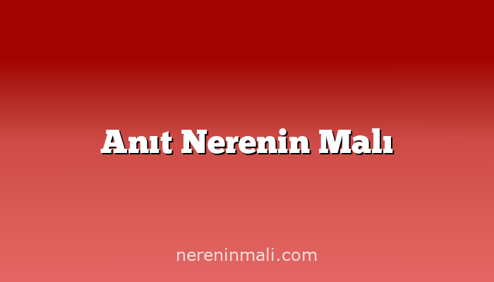 Anıt Nerenin Malı