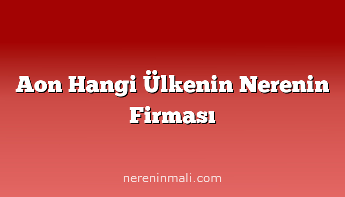 Aon Hangi Ülkenin Nerenin Firması