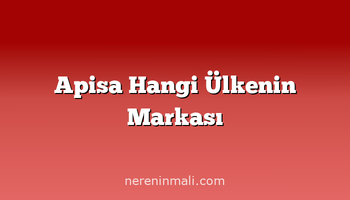 Apisa Hangi Ülkenin Markası