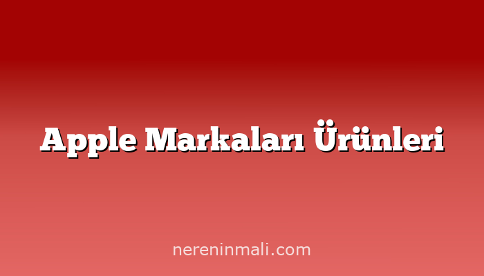 Apple Markaları Ürünleri