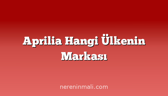 Aprilia Hangi Ülkenin Markası