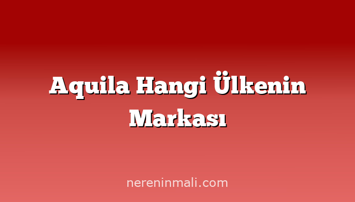 Aquila Hangi Ülkenin Markası