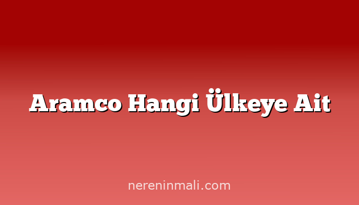Aramco Hangi Ülkeye Ait