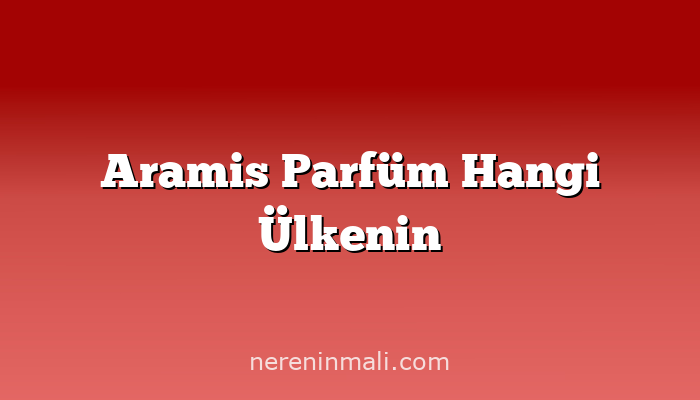 Aramis Parfüm Hangi Ülkenin