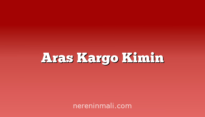 Aras Kargo Kimin