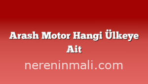 Arash Motor Hangi Ülkeye Ait