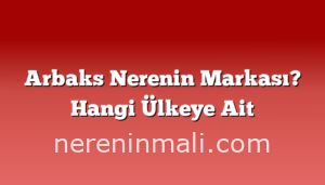 Arbaks Nerenin Markası? Hangi Ülkeye Ait