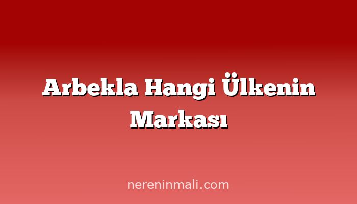 Arbekla Hangi Ülkenin Markası