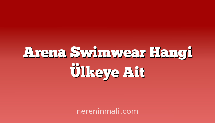 Arena Swimwear Hangi Ülkeye Ait