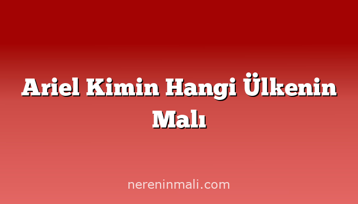 Ariel Kimin Hangi Ülkenin Malı