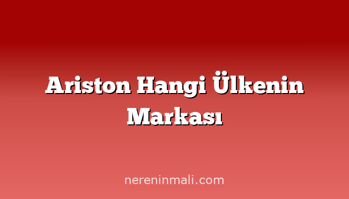 Ariston Hangi Ülkenin Markası