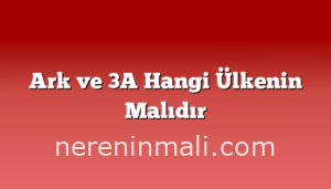 Ark ve 3A Hangi Ülkenin Malıdır