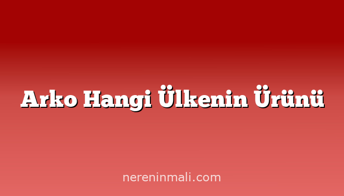 Arko Hangi Ülkenin Ürünü