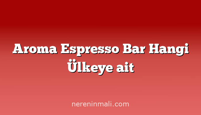 Aroma Espresso Bar Hangi Ülkeye ait