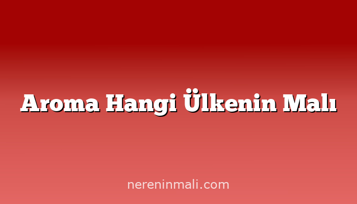 Aroma Hangi Ülkenin Malı