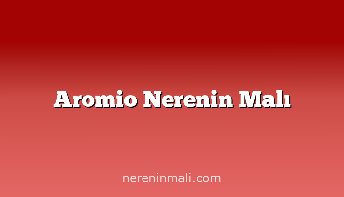 Aromio Nerenin Malı