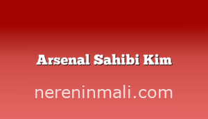 Arsenal Sahibi Kim