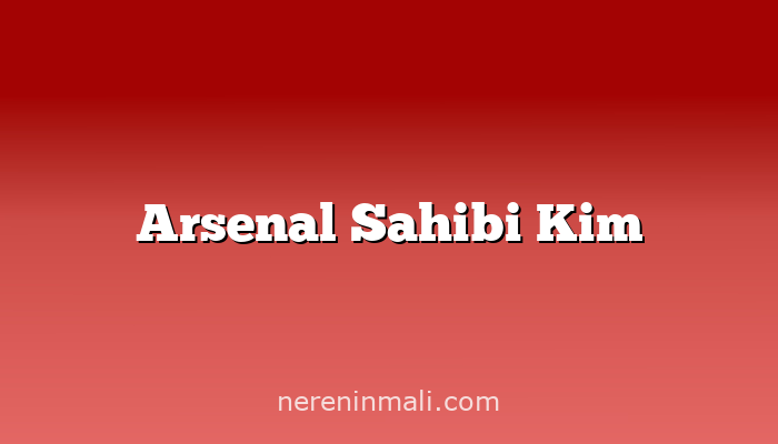 Arsenal Sahibi Kim