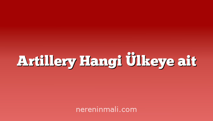 Artillery Hangi Ülkeye ait