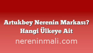 Artukbey Nerenin Markası? Hangi Ülkeye Ait