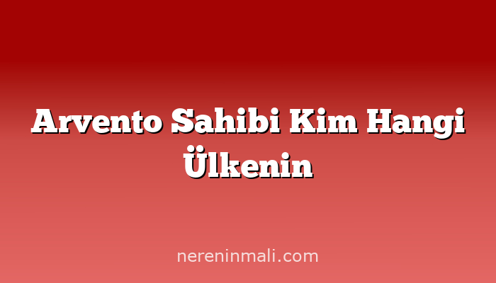 Arvento Sahibi Kim Hangi Ülkenin