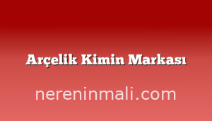 Arçelik Kimin Markası