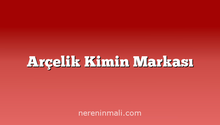 Arçelik Kimin Markası