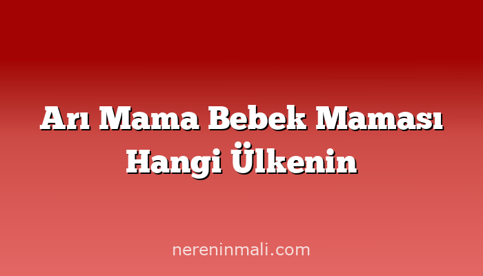 Arı Mama Bebek Maması Hangi Ülkenin