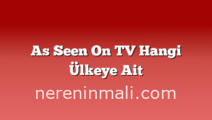 As Seen On TV Hangi Ülkeye Ait