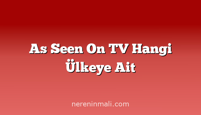 As Seen On TV Hangi Ülkeye Ait