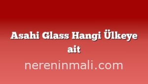 Asahi Glass Hangi Ülkeye ait