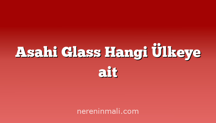 Asahi Glass Hangi Ülkeye ait