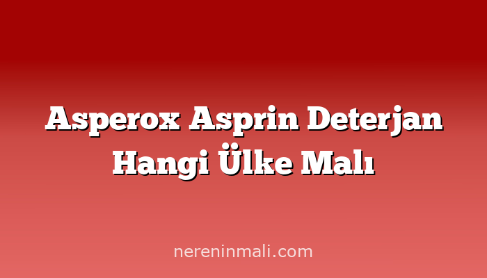 Asperox Asprin Deterjan Hangi Ülke Malı