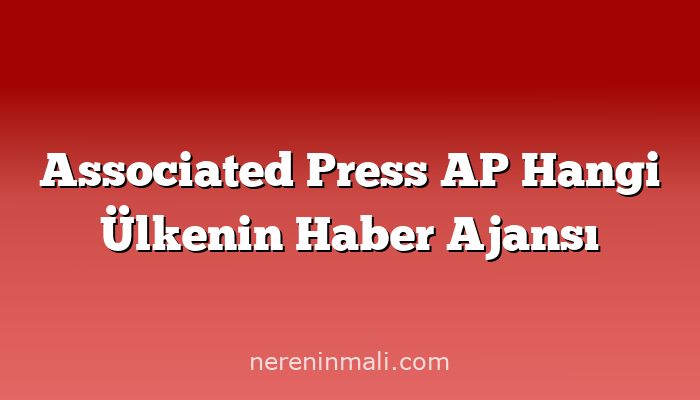 Associated Press AP Hangi Ülkenin Haber Ajansı