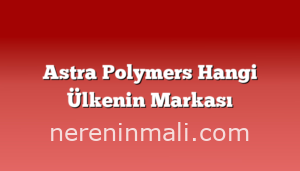 Astra Polymers Hangi Ülkenin Markası