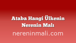 Ataba Hangi Ülkenin Nerenin Malı