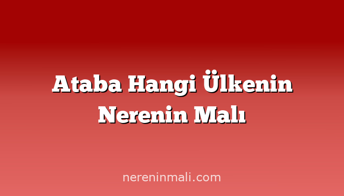 Ataba Hangi Ülkenin Nerenin Malı